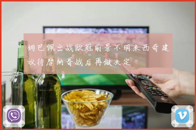 姆巴佩出战欧冠前景不明米西奇建议待摩纳哥战后再做决定