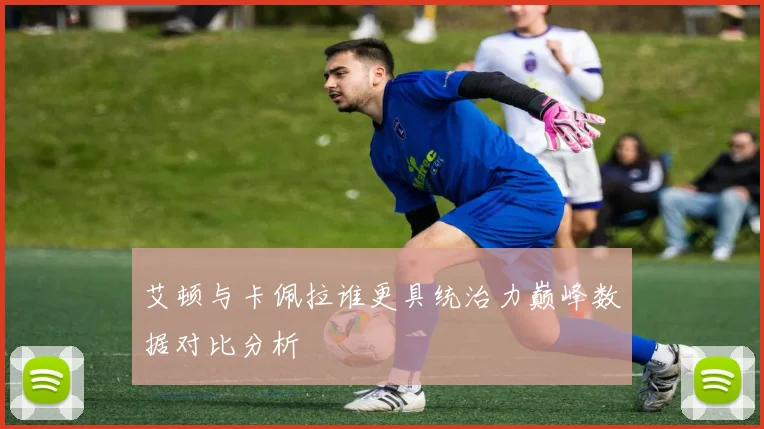 艾顿与卡佩拉谁更具统治力巅峰数据对比分析