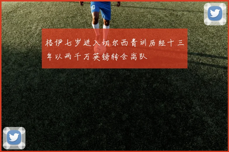 格伊七岁进入切尔西青训历经十三年以两千万英镑转会离队
