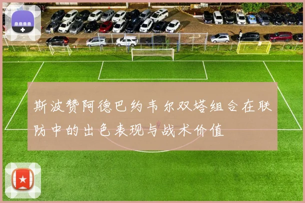 斯波赞阿德巴约韦尔双塔组合在联防中的出色表现与战术价值