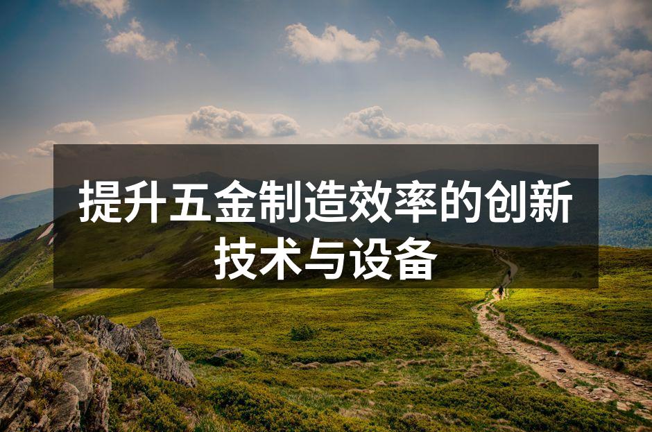 提升五金制造效率的创新技术与设备