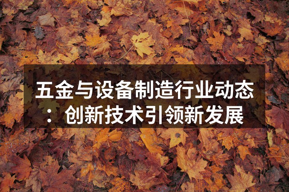 五金与设备制造行业动态：创新技术引领新发展