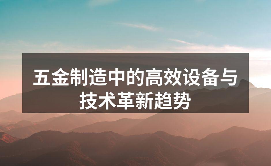 五金制造中的高效设备与技术革新趋势